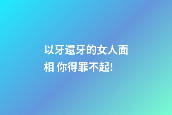 以牙還牙的女人面相 你得罪不起!